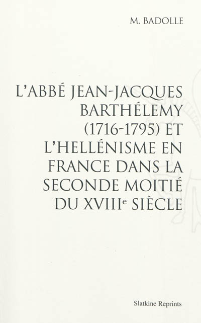 L'abbé Jean-Jacques Barthélémy (1776-1795) et l'hellénisme en France dans la seconde moitié du XVIIIe siècle