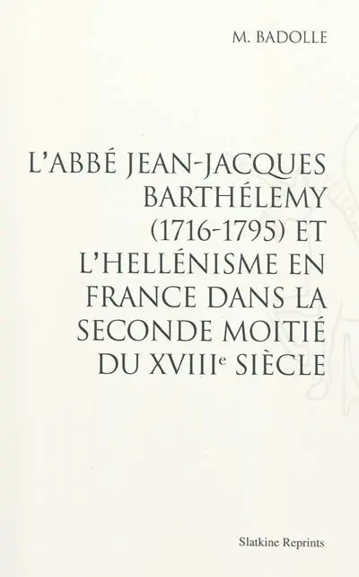 L'abbé Jean-Jacques Barthélémy (1776-1795) et l'hellénisme en France dans la seconde moitié du XVIIIe siècle