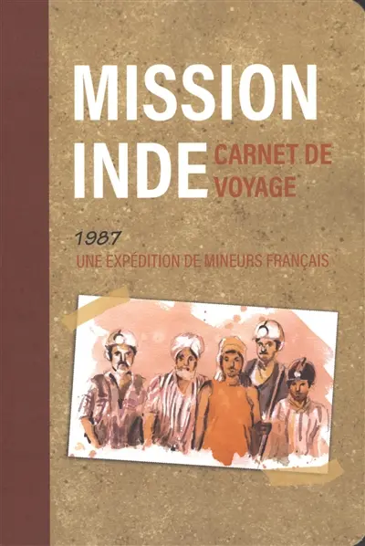 Mission Inde : carnet de voyage : 1987, une expédition de mineurs français