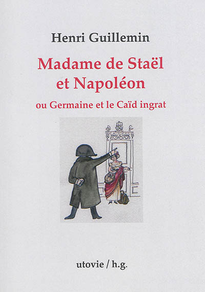 Madame de Staël et Napoléon ou Germaine et le caïd ingrat