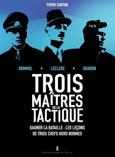 Trois maîtres de la tactique : Rommel, Leclerc, Sharon, trois généraux audacieux sur le champ de bataille : gagner la bataille, les leçons de trois chefs hors normes