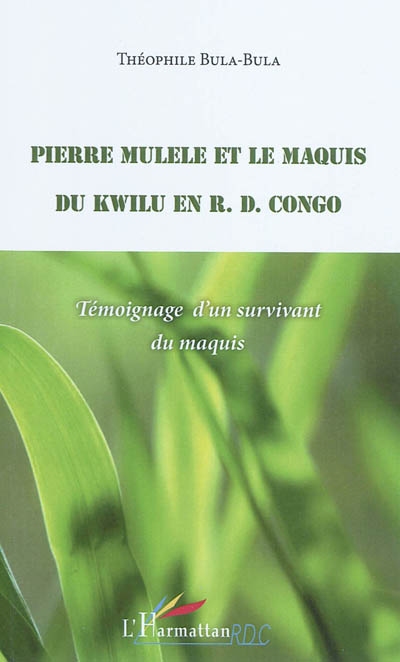 Pierre Mulele et le maquis du Kwilu en R. D. Congo : témoignage d'un survivant du maquis