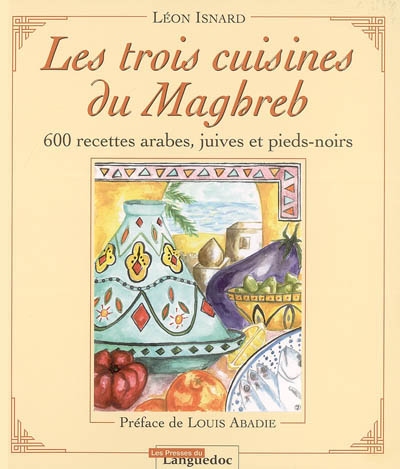 Les trois cuisines du Maghreb : 600 recettes arabes, juives et pieds-noirs
