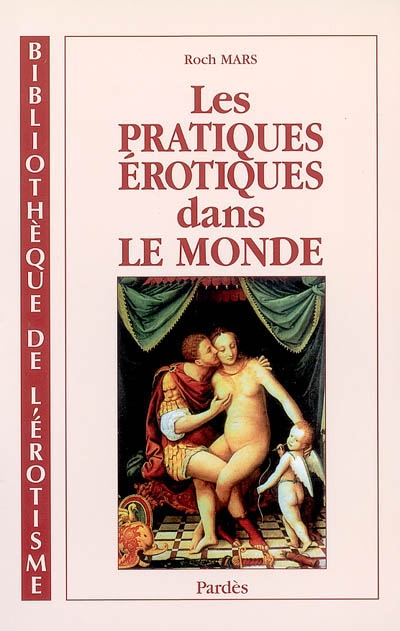 Les pratiques érotiques dans le monde : le Kama-Soutra, Le jardin parfumé, L'académie des dames, Le bréviaire arabe de l'amour, Les quarante manières, Le sublime discours, L'école des filles