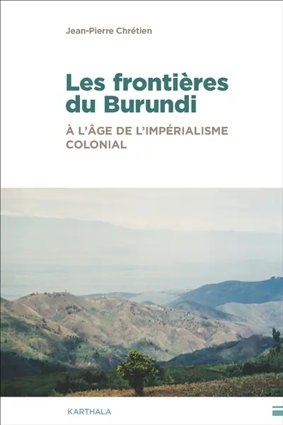 Les frontières du Burundi : à l'âge de l'impérialisme colonial : traits de crayon, hydrographie et enjeux de pouvoir