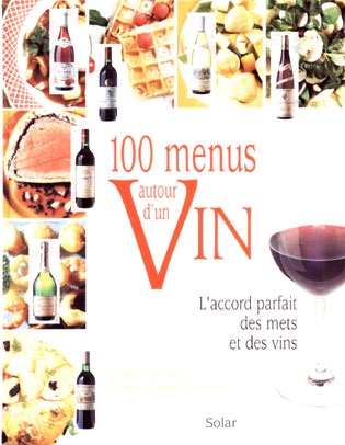 100 menus autour d'un vin : l'accord parfait des mets et des vins : 300 recettes, 100 vins