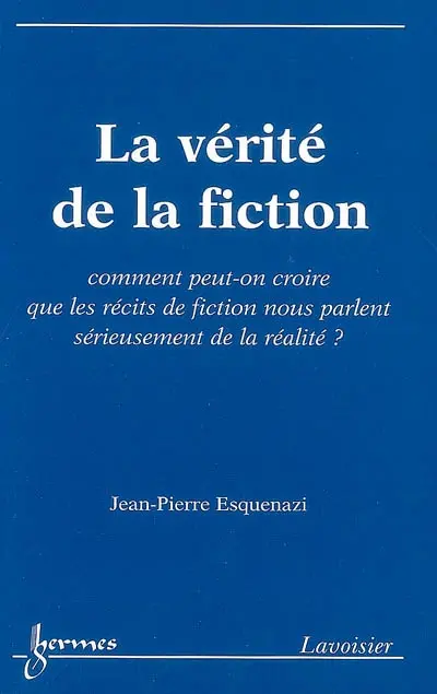 La vérité de la fiction : comment peut-on croire que les récits de fiction nous parlent sérieusement de la réalité ?