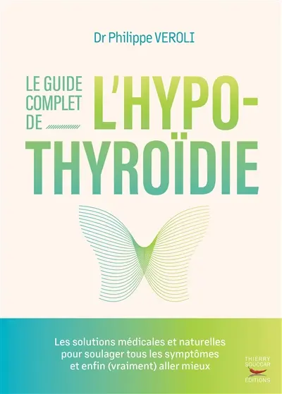 Le guide complet de l'hypothyroïdie : les solutions médicales et naturelles pour soulager tous les symptômes et enfin (vraiment) aller mieux