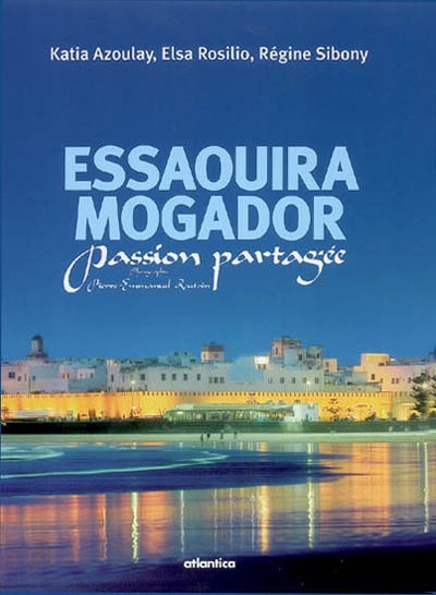 Essaouira Mogador : passion partagée : rencontres avec Isabelle Carré, Tony Soulié, Philippe Starck...