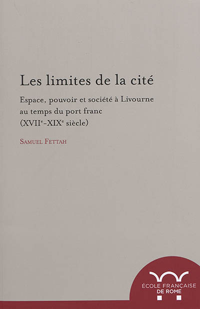 Les limites de la cité : espace, pouvoir et société à Livourne au temps du port franc (XVIIe-XIXe siècle)
