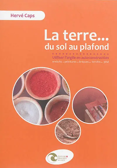 La terre... du sol au plafond : utiliser l'argile en autoconstruction : enduits, peintures, briques, torchis, pisé