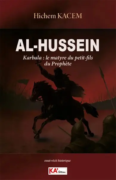 Al-Hussein : Karbala, le martyre du petit-fils du prophète : essai-récit historique