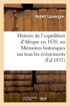 Histoire de l'expédition d'Afrique en 1830, ou Mémoires historiques sur tous les événemens : qui ont signalé la marche de notre armée depuis son départ de Toulon jusqu'à l'occupation d'Alger...
