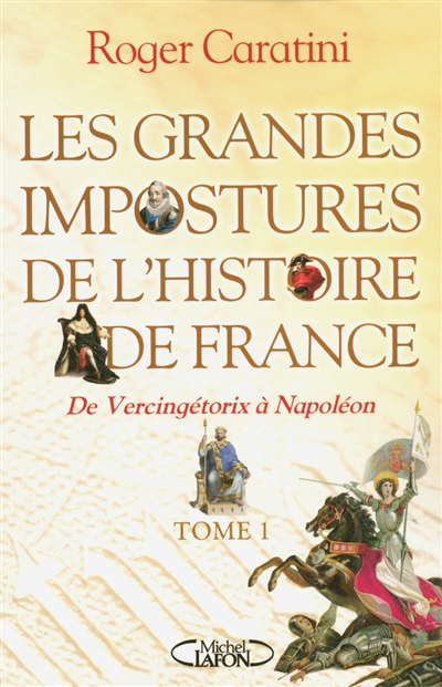 Les grandes impostures de l'histoire de France. Vol. 1. De Vercingétorix à Napoléon