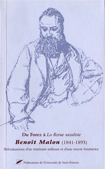 Du Forez à la Revue socialiste : Benoît Malon (1841-1893) : réévaluations d'un itinéraire militant et d'une oeuvre fondatrice