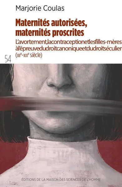 Maternités autorisées, maternités proscrites : l'avortement, la contraception et les filles-mères à l'épreuve du droit canonique et du droit séculier (XIIe-XIXe siècle)