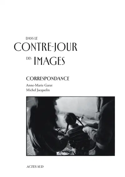 Dans le contre-jour des images : correspondance Anne-Marie Garat, Michel Jacquelin