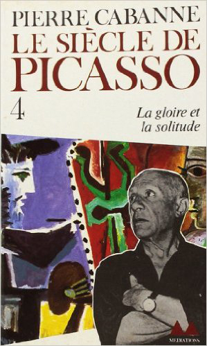 Le Siècle de Picasso. Vol. 4. La Gloire, la solitude : 1955-1973