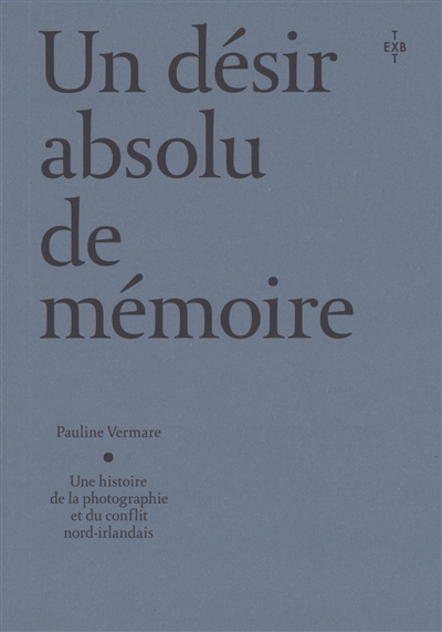Un désir absolu de mémoire : histoire de la photographie (et) du conflit nord-irlandais