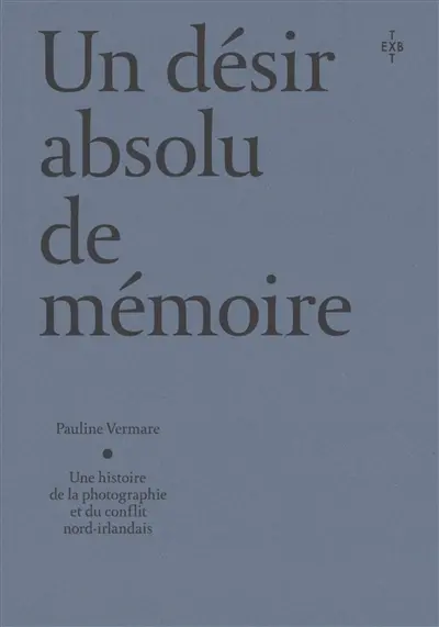 Un désir absolu de mémoire : une histoire de la photographie et du conflit nord-irlandais