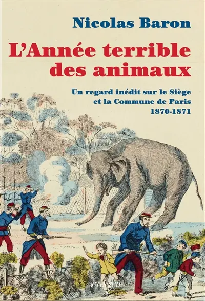 L'année terrible des animaux : un nouveau regard sur le siège et la Commune de Paris : 1870-1871 L'année terrible des animaux : un nouveau regard sur le siège et la Commune de Paris : 1870-1871
