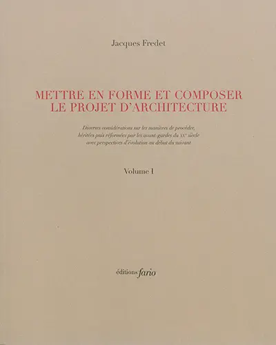 Mettre en forme et composer le projet d'architecture : diverses considérations sur les manières de procéder, héritées puis réformées par les avant-gardes du XXe siècle avec perspectives d'évolution au début du suivant. Vol. 1-2