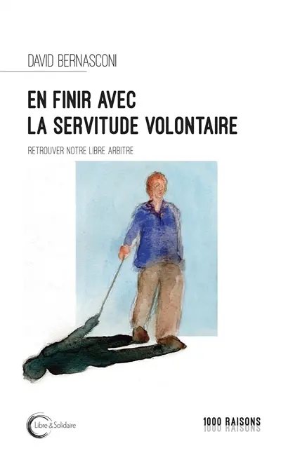 En finir avec la servitude volontaire ? : retrouver notre libre arbitre : essai