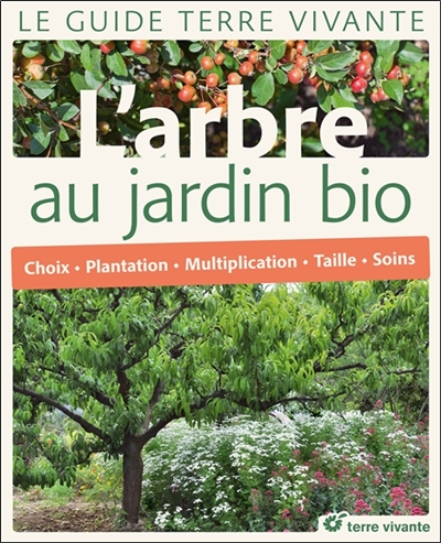 L'arbre au jardin bio : choix, plantation, multiplication, taille, soins