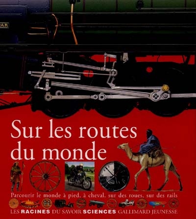 Sur les routes du monde : Parcourir le monde à pied, à cheval, sur des roues, sur des rails