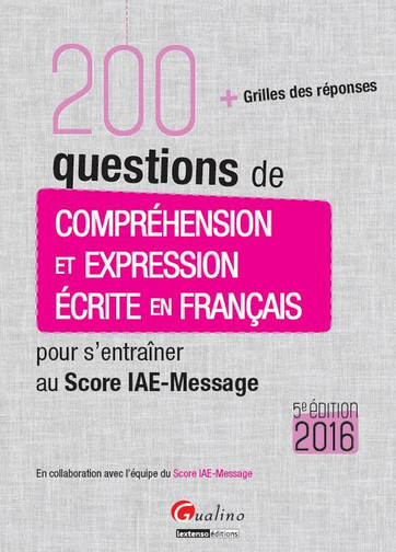 200 questions de compréhension et expression écrite en français pour s'entraîner au Score IAE-Message 2016 : + grilles des réponses
