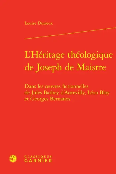 L'héritage théologique de Joseph de Maistre : dans les oeuvres fictionnelles de Jules Barbey d'Aurevilly, Léon Bloy et Georges Bernanos