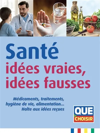 Santé : idées vraies, idées fausses : médicaments, traitements, hygiène de vie, alimentation... Halte aux idées reçues