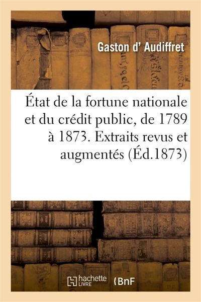 Etat de la fortune nationale et du crédit public, de 1789 à 1873. : Extraits revus et augmentés de l'ouvrage intitulé Système financier de la France