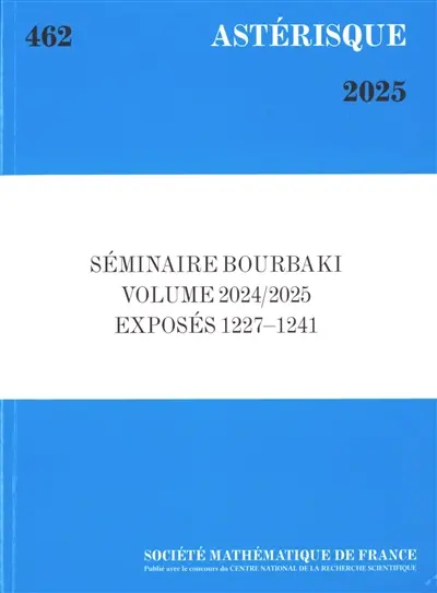Astérisque, n° 462. Séminaire Bourbaki : volume 2024-2025, exposés 1227-1241