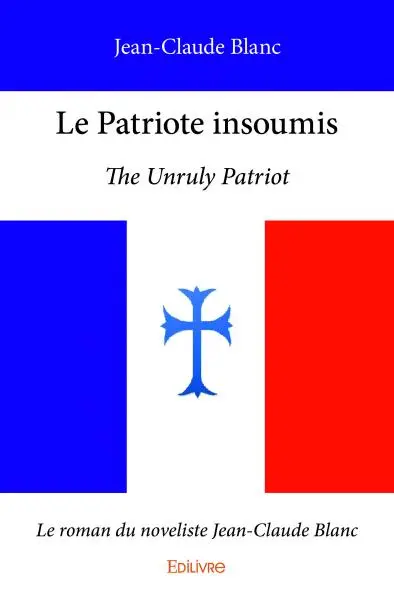 Le patriote insoumis : The Unruly Patriot : Le roman du Noveliste Jean-Claude Blanc