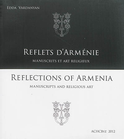 Reflets d'Arménie : manuscrits et art religieux : choix d'objets de collections françaises. Reflections of Armenia : manuscripts and religious art : selection of artefacts from French collections