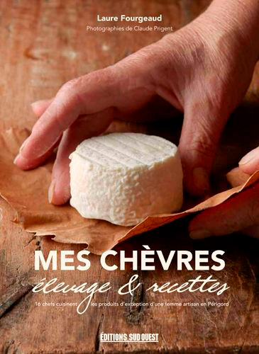 mes chèvres : élevage & recettes : 16 chefs cuisinent les produits d'exception d'une femme artisan en périgord