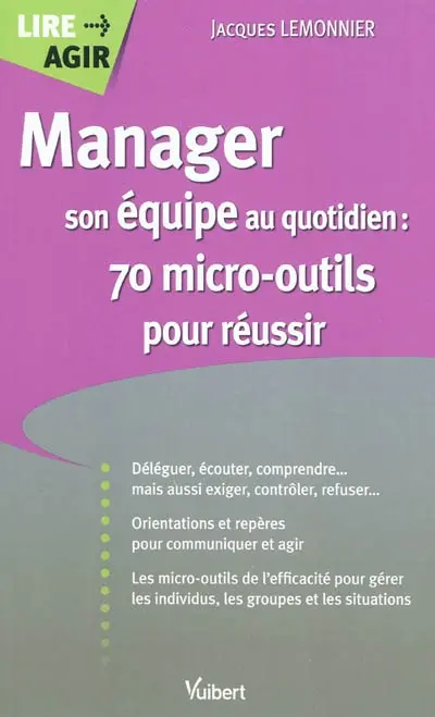 Manager son équipe au quotidien : 70 micro-outils pour réussir : déléguer, écouter, comprendre... mais aussi exiger, contrôler, refuser, orientations et repères pour communiquer et agir, les micro-outils de l'efficacité pour gérer les individus, les groupes et les situations