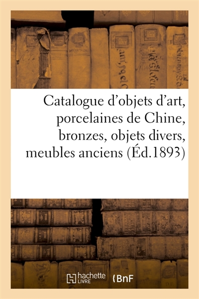 Catalogue d'objets d'art, porcelaines de Chine, bronzes, objets divers, meubles anciens : glaces Louis XIV et Louis XVI, tableaux et dessins anciens