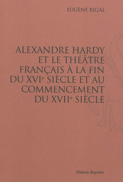 Alexandre Hardy et le théâtre français à la fin du XVIe siècle et au commencement du XVIIe siècle