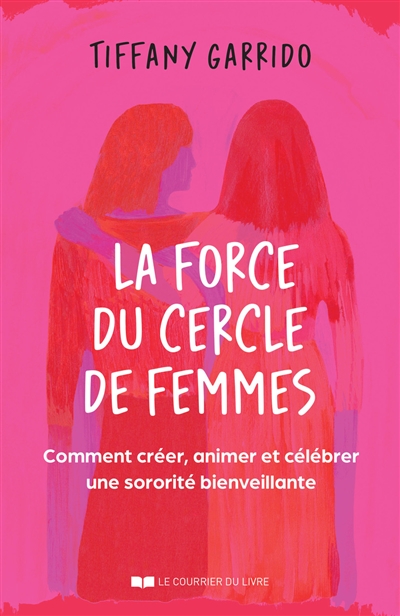 La force du cercle de femmes : comment créer, animer et célébrer une sororité bienveillante