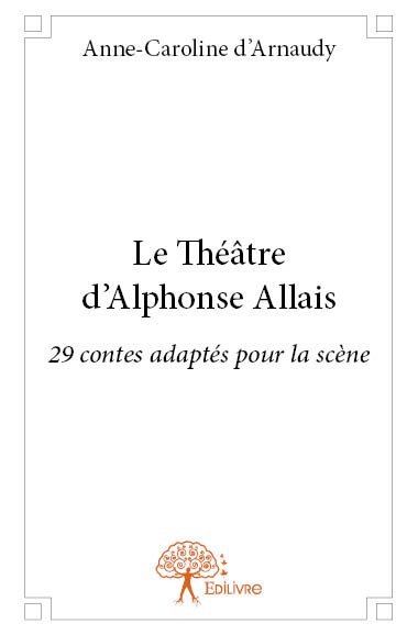 Le théâtre d'alphonse allais : 29 contes adaptés pour la scène