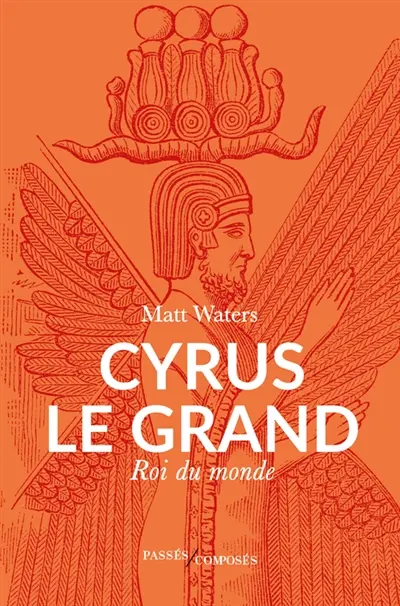 Cyrus le Grand : roi du monde