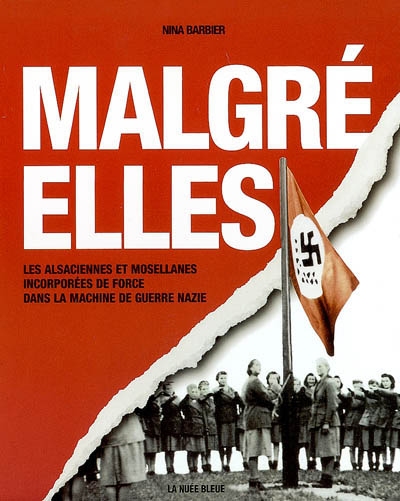 Malgré elles : les Alsaciennes et les Mosellanes incorporées de force dans la machine de guerre nazie