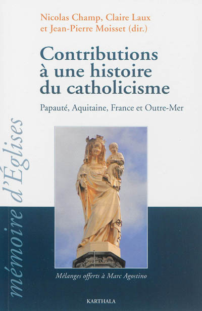 Contributions à une histoire du catholicisme : papauté, Aquitaine, France et outre-mer : mélanges offerts à Marc Agostino