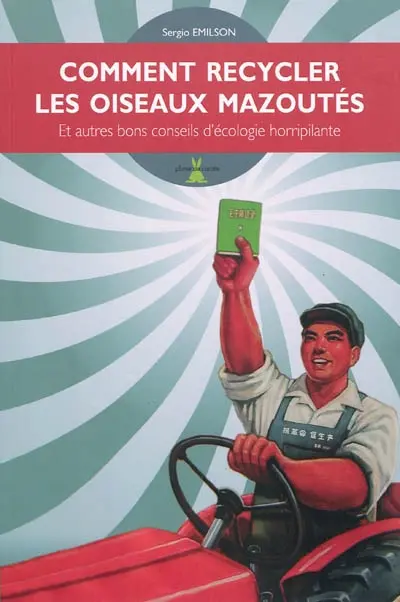 Comment recycler les oiseaux mazoutés : et autres bons conseils d'écologie horripilante