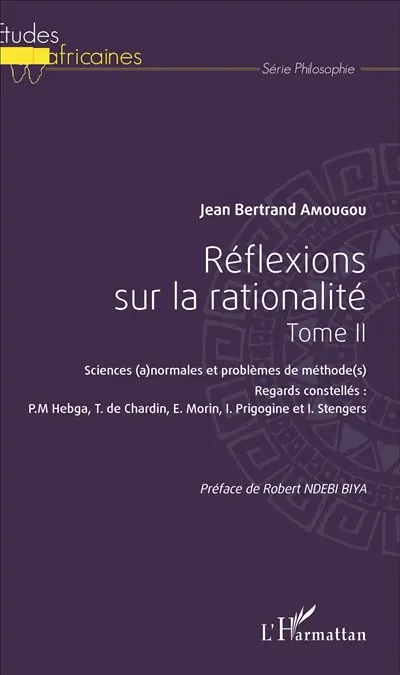 Réflexions sur la rationalité. Vol. 2. Sciences (a)normales et problèmes de méthode(s) : regards constellés : P.M. Hebga, T. de Chardin, E. Morin, I. Prigogine et I. Stengers