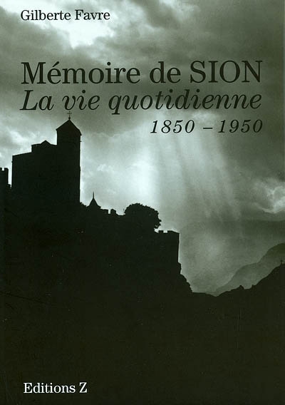 Mémoire de Sion : la vie quotidienne, 1850-1950
