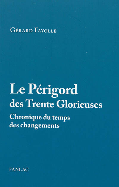 Le Périgord des Trente Glorieuses : 1945-1975 : chronique du temps des changements