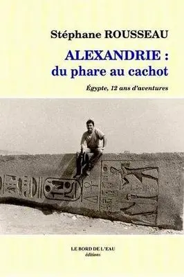 Alexandrie : du phare au cachot : Egypte, 12 ans d'aventures